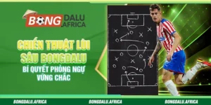 Chiến Thuật Lùi Sâu Bongdalu – Bí Quyết Phòng Ngự Vững Chắc