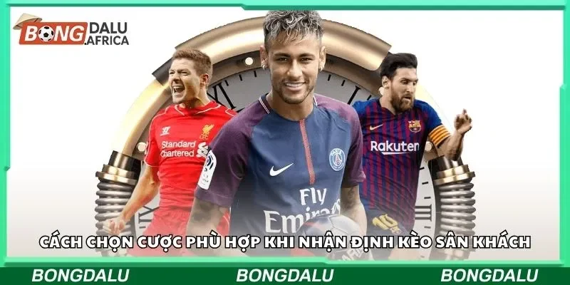 Cách chọn cược phù hợp khi nhận định kèo sân khách