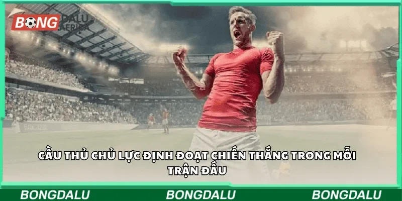 Cầu thủ chủ lực định đoạt chiến thắng trong mỗi trận đấu