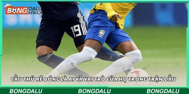 Cầu thủ rê bóng là ai và vai trò của họ trong trận đấu