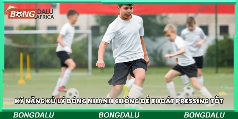 Kỹ năng xử lý bóng nhanh chóng để thoát pressing tốt