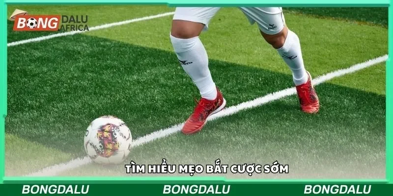 Tìm hiểu mẹo bắt cược sớm