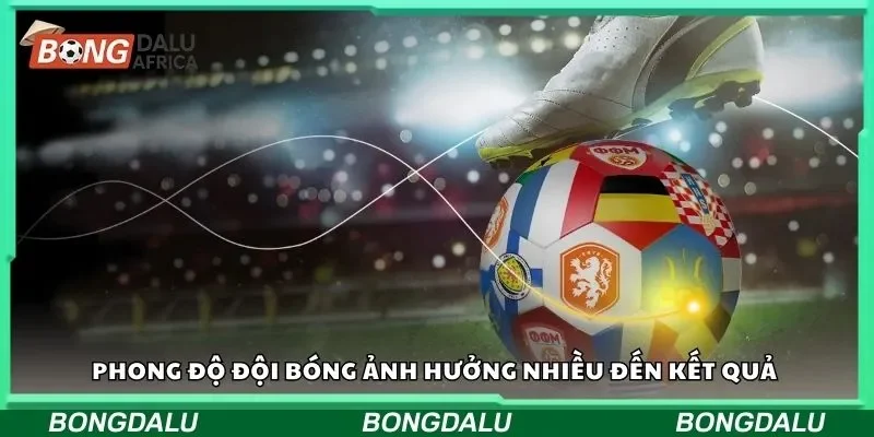 Phong độ đội bóng ảnh hưởng nhiều đến kết quả chung cuộc