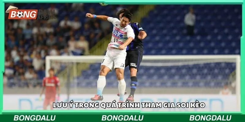 Lưu ý trong quá trình tham gia soi kèo